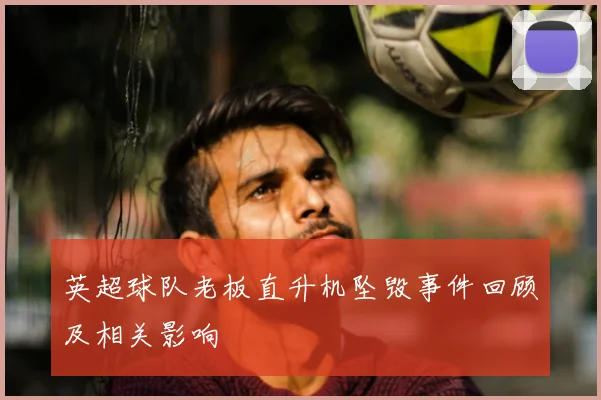 英超球队老板直升机坠毁事件回顾及相关影响