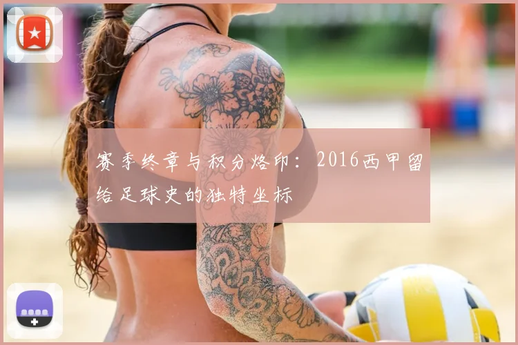 赛季终章与积分烙印：2016西甲留给足球史的独特坐标