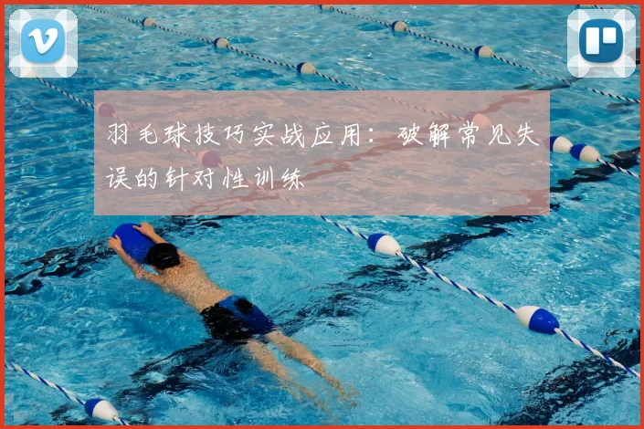 羽毛球技巧实战应用：破解常见失误的针对性训练