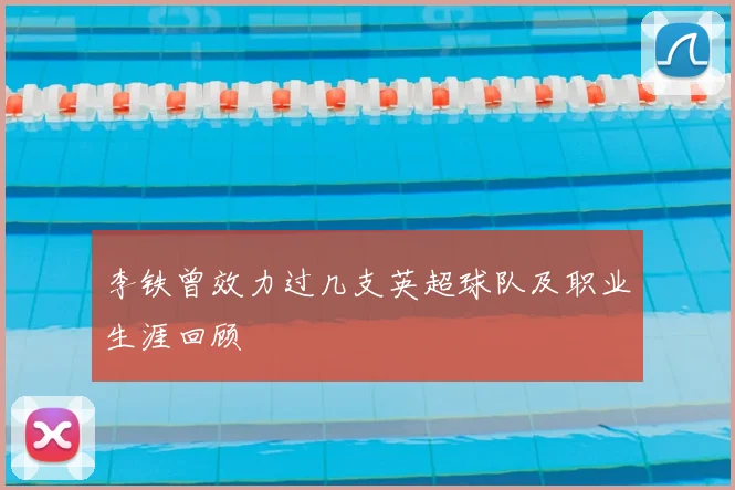 李铁曾效力过几支英超球队及职业生涯回顾