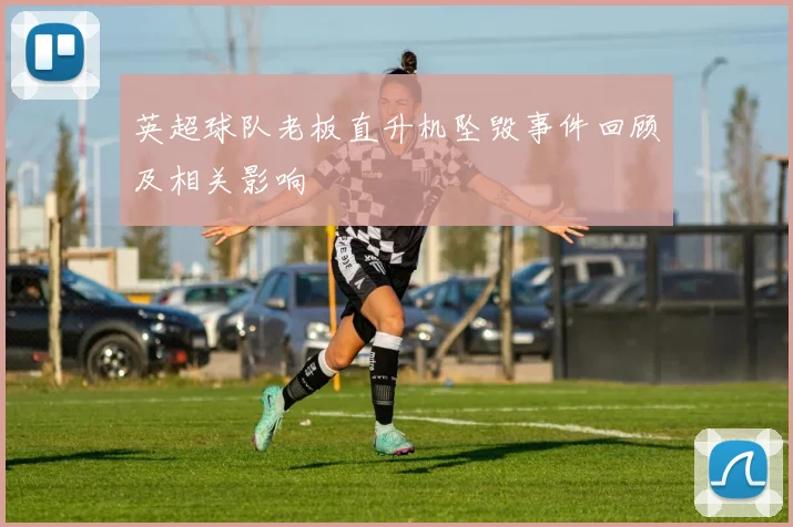 英超球队老板直升机坠毁事件回顾及相关影响