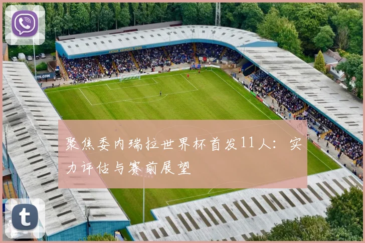 聚焦委内瑞拉世界杯首发11人：实力评估与赛前展望